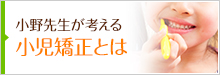 小野先生が考える小児矯正とは