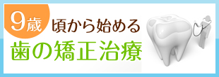 9歳頃から始める歯の矯正治療